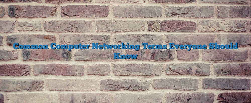 Common Computer Networking Terms Everyone Should Know