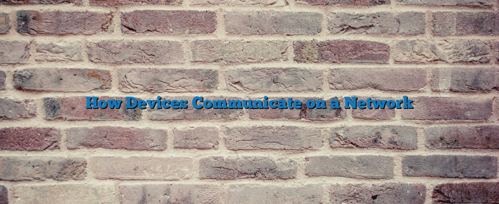 How Devices Communicate on a Network