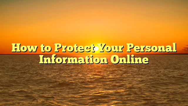How to Protect Your Personal Information Online