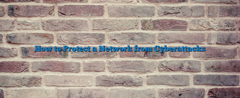 How to Protect a Network from Cyberattacks