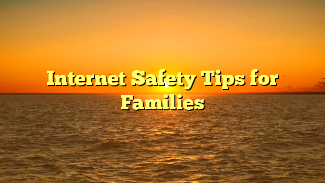 Internet Safety Tips for Families